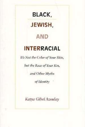 Black, Jewish, and Interracial – It′s Not the Color of Your Skin, but the Race of Your Kin, and Other Myths of Identity de Katya Gibel Mevorach