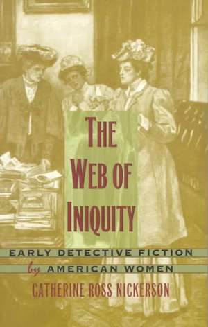 The Web of Iniquity – Early Detective Fiction by American Women de Catherine Ross Nickerson