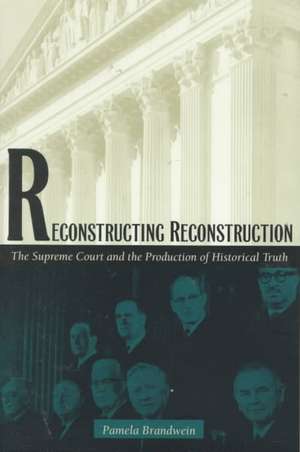 Reconstructing Reconstruction – The Supreme Court and the Production of Historical Truth de Pamela Brandwein