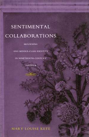 Sentimental Collaborations – Mourning and Middle–Class Identity in Nineteenth–Century America de Mary Louise Kete