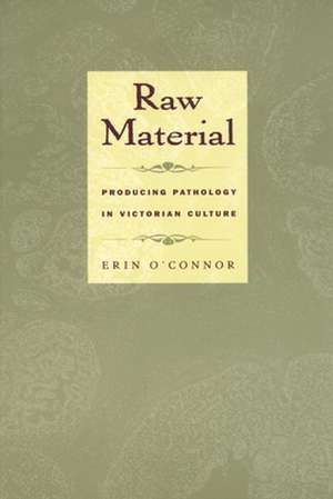 Raw Material – Producing Pathology in Victorian Culture de Erin O`connor