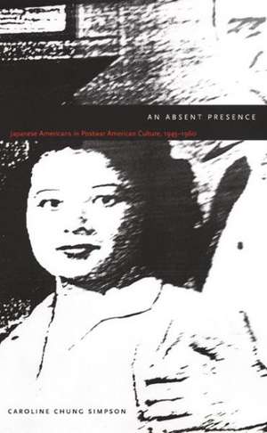 An Absent Presence – Japanese Americans in Postwar American Culture, 1945–1960 de Caroline Chung Simpson