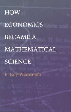 How Economics Became a Mathematical Science de E. Roy Weintraub