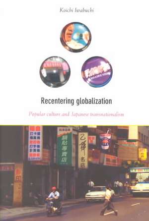 Recentering Globalization – Popular Culture and Japanese Transnationalism de Koichi Iwabuchi