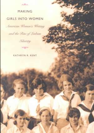 Making Girls into Women – American Women`s Writing and the Rise of Lesbian Identity de Kathryn R. Kent