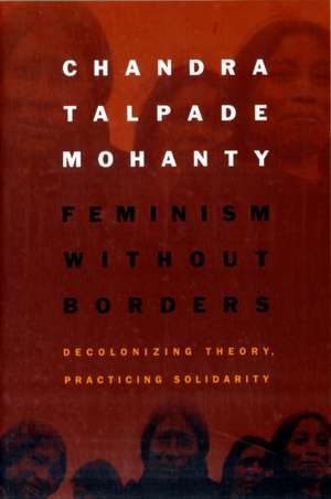 Feminism without Borders – Decolonizing Theory, Practicing Solidarity de Chandra Talpade Mohanty