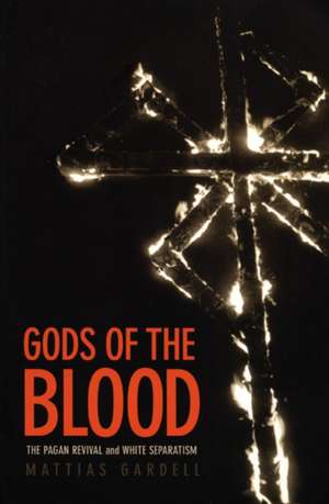 Gods of the Blood – The Pagan Revival and White Separatism de Mattias Gardell