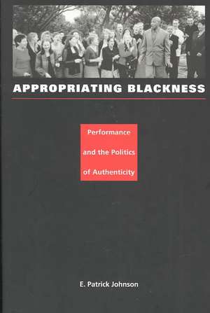 Appropriating Blackness – Performance and the Politics of Authenticity de E. Patrick Johnson