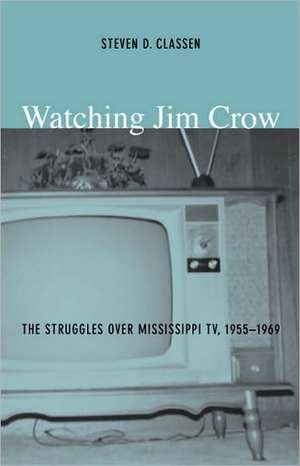 Watching Jim Crow – The Struggles over Mississippi TV, 1955–1969 de Steven D. Classen