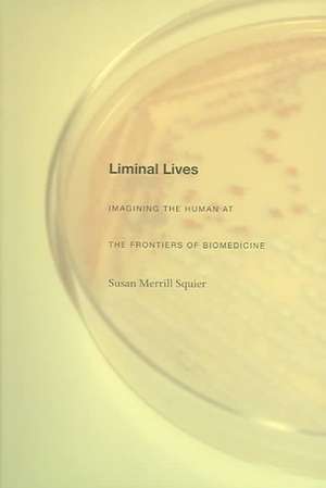 Liminal Lives – Imagining the Human at the Frontiers of Biomedicine de Susan Merrill Squier