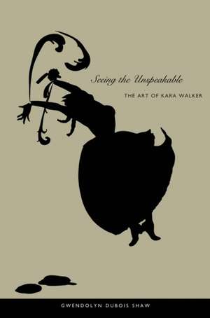 Seeing the Unspeakable – The Art of Kara Walker de Gwendolyn Duboi Shaw