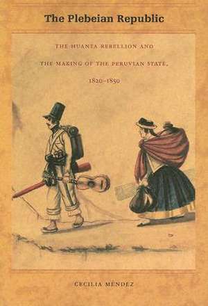 The Plebeian Republic – The Huanta Rebellion and the Making of the Peruvian State, 1820–1850 de Cecilia Méndez