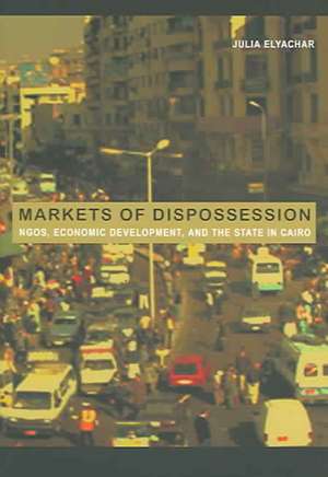 Markets of Dispossession – NGOs, Economic Development, and the State in Cairo de Julia Elyachar