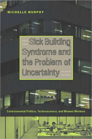 Sick Building Syndrome and the Problem of Uncert – Environmental Politics, Technoscience, and Women Workers de Michelle Murphy