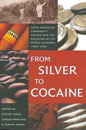 From Silver to Cocaine – Latin American Commodity Chains and the Building of the World Economy, 1500–2000 de Steven Topik