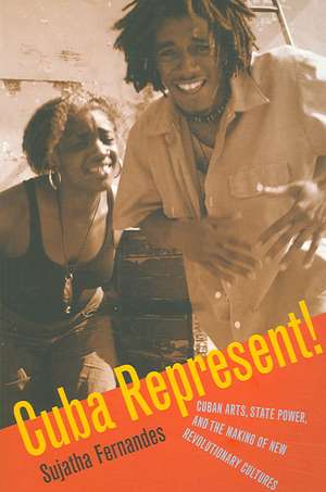 Cuba Represent! – Cuban Arts, State Power, and the Making of New Revolutionary Cultures de Sujatha Fernandes