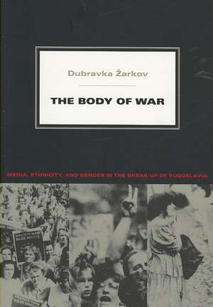 The Body of War – Media, Ethnicity, and Gender in the Break–up of Yugoslavia de Dubravka Zarkov