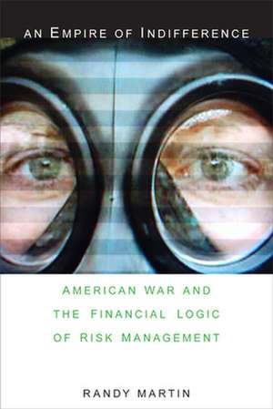 An Empire of Indifference – American War and the Financial Logic of Risk Management de Randy Martin