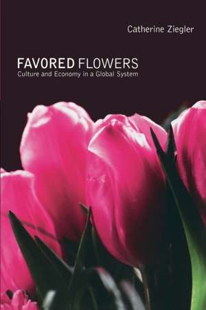 Favored Flowers – Culture and Economy in a Global System de Catherine Ziegler