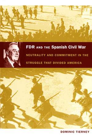 FDR and the Spanish Civil War – Neutrality and Commitment in the Struggle that Divided America de Dominic Tierney