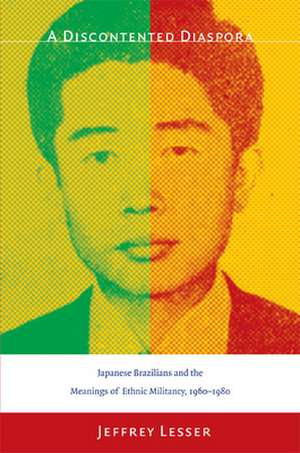 A Discontented Diaspora – Japanese Brazilians and the Meanings of Ethnic Militancy, 1960–1980 de Jeffrey Lesser