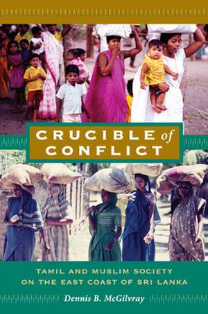 Crucible of Conflict – Tamil and Muslim Society on the East Coast of Sri Lanka de Dennis B. Mcgilvray