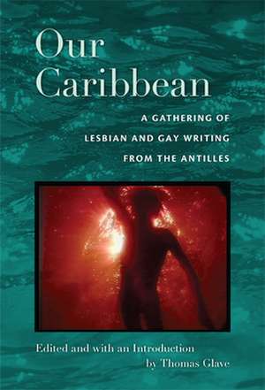 Our Caribbean – A Gathering of Lesbian and Gay Writing from the Antilles de Thomas Glave