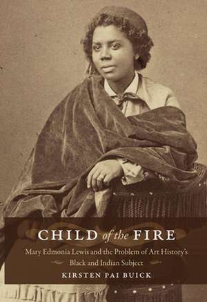 Child of the Fire – Mary Edmonia Lewis and the Problem of Art History′s Black and Indian Subject de Kirsten Buick