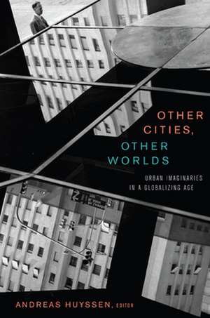 Other Cities, Other Worlds – Urban Imaginaries in a Globalizing Age de Andreas Huyssen