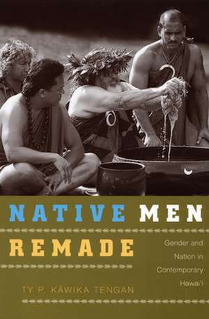 Native Men Remade: Gender and Nation in Contemporary Hawai'i de Ty P. Kawika Tengan