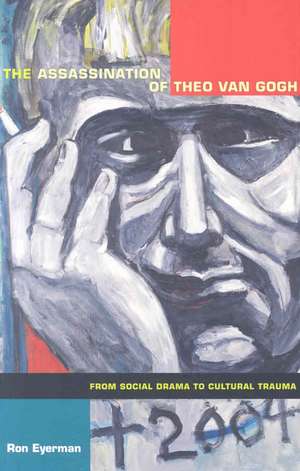 The Assassination of Theo van Gogh – From Social Drama to Cultural Trauma de Ron Eyerman