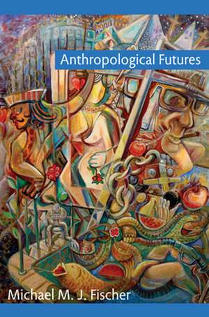 Anthropological Futures de Michael M. J. Fischer