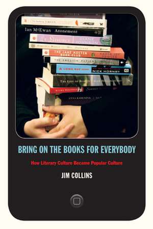 Bring on the Books for Everybody – How Literary Culture Became Popular Culture de Jim Collins