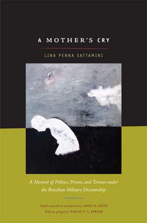 A Mother`s Cry – A Memoir of Politics, Prison, and Torture under the Brazilian Military Dictatorship de Lina Sattamini