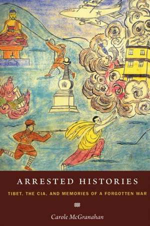 Arrested Histories – Tibet, the CIA, and Memories of a Forgotten War de Carole Mcgranahan