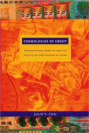 Cosmologies of Credit – Transnational Mobility and the Politics of Destination in China de Julie Y. Chu