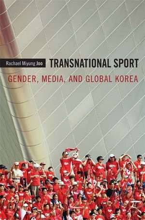 Transnational Sport – Gender, Media, and Global Korea de Rachael Miyung Joo