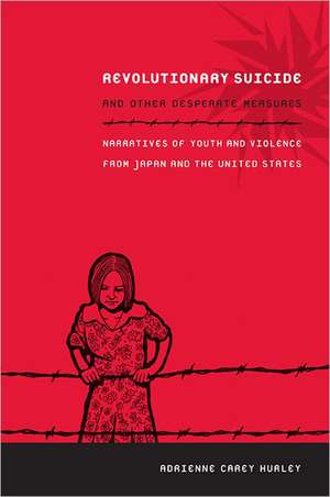 Revolutionary Suicide and Other Desperate Measur – Narratives of Youth and Violence from Japan and the United States de Adrienne Carey Hurley