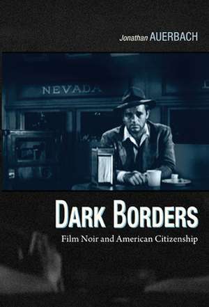 Dark Borders – Film Noir and American Citizenship de Jonathan Auerbach