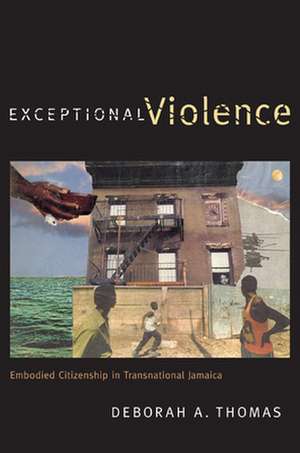 Exceptional Violence – Embodied Citizenship in Transnational Jamaica de Deborah A. Thomas