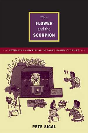 The Flower and the Scorpion – Sexuality and Ritual in Early Nahua Culture de Pete Sigal