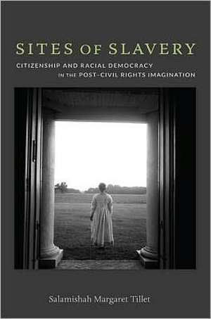 Sites of Slavery – Citizenship and Racial Democracy in the Post–Civil Rights Imagination de Salamishah Tillet