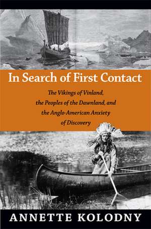 In Search of First Contact – The Vikings of Vinland, the Peoples of the Dawnland, and the Anglo–American Anxiety of Discovery de Annette Kolodny