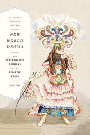 New World Drama – The Performative Commons in the Atlantic World, 1649–1849 de Elizabeth Maddo Dillon