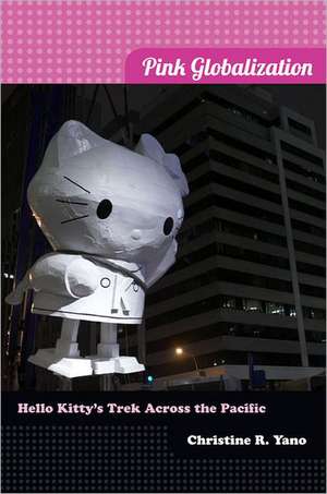 Pink Globalization – Hello Kitty`s Trek across the Pacific de Christine R. Yano