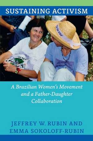 Sustaining Activism – A Brazilian Women`s Movement and a Father–Daughter Collaboration de Jeffrey W. Rubin