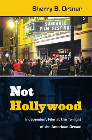 Not Hollywood – Independent Film at the Twilight of the American Dream de Sherry B. Ortner