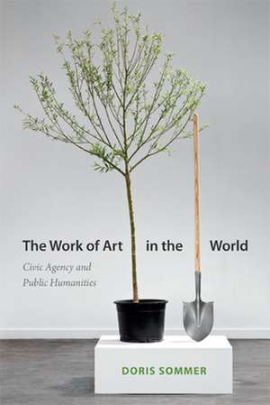 The Work of Art in the World – Civic Agency and Public Humanities de Doris Sommer