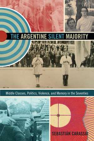 The Argentine Silent Majority – Middle Classes, Politics, Violence, and Memory in the Seventies de Sebastián Carassai