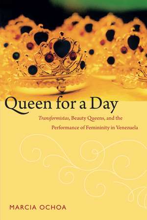 Queen for a Day – Transformistas, Beauty Queens, and the Performance of Femininity in Venezuela de Marcia Ochoa